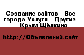 Создание сайтов - Все города Услуги » Другие   . Крым,Щёлкино